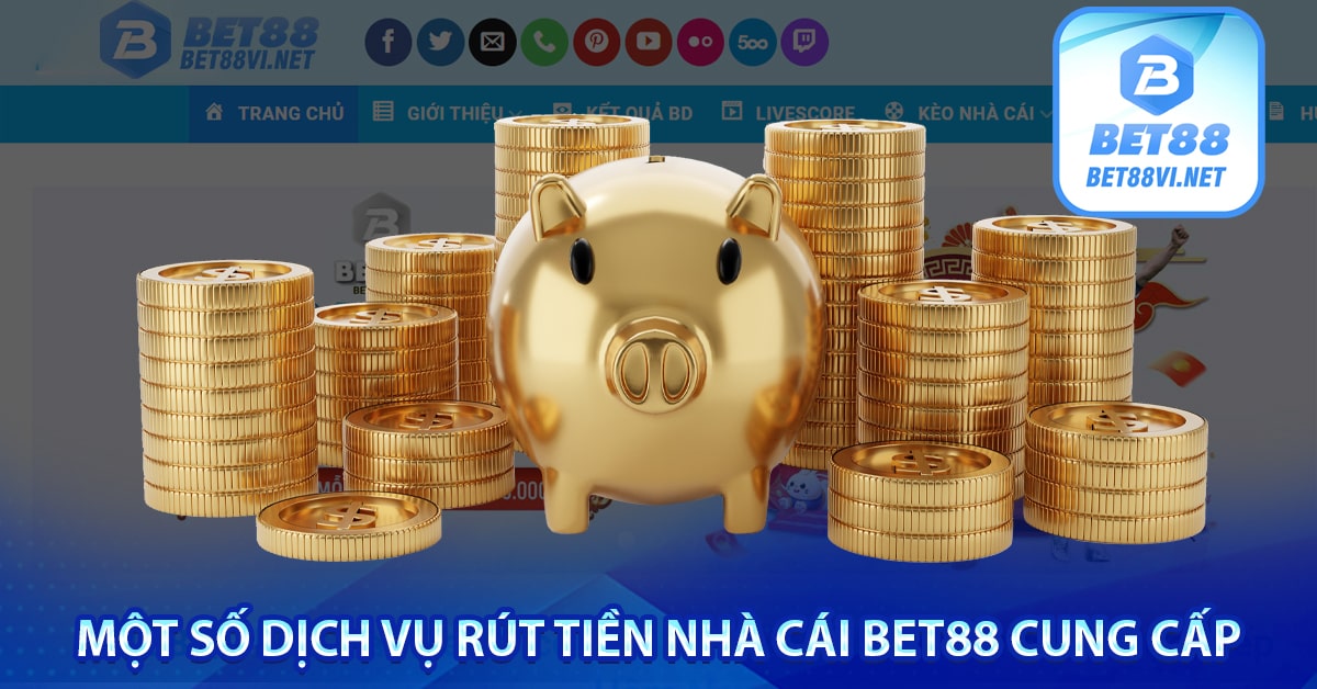 Một số dịch vụ rút tiền nhà cái bet88 cung cấp